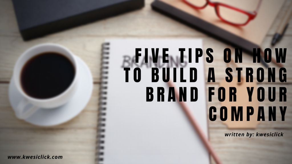 Five Tips on How to Build a Strong Brand for Your Company