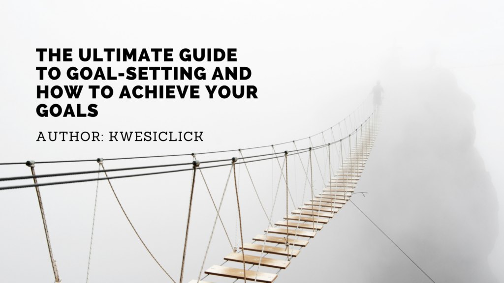 The Ultimate Guide to Goal-Setting and How to Achieve Your Goals